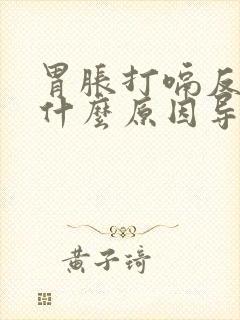 胃胀打嗝反酸是什么原因导致的呢