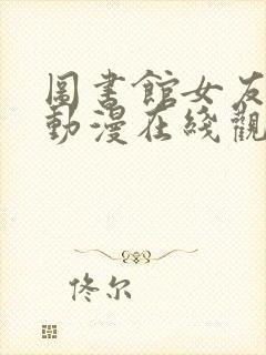 图书馆女友樱花动漫在线观看免费