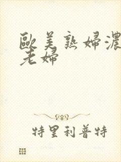 欧美熟妇浓毛大老妇