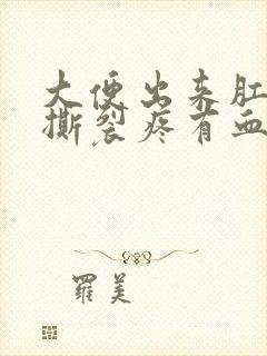 大便出来肛门疼撕裂疼有血怎么回事