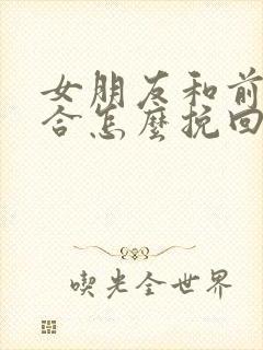 女朋友和前任复合怎么挽回