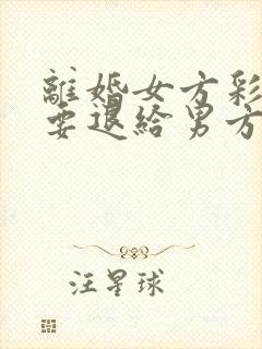 离婚女方彩礼钱要退给男方吗