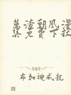 万渣朝凰漫画全集免费下拉