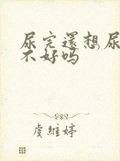 尿完还想尿是肾不好吗