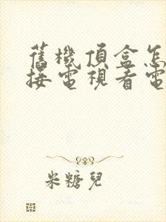 旧机顶盒怎么连接电视看电视封面