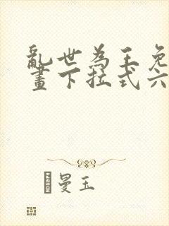 乱世为王免费漫画下拉式六漫画