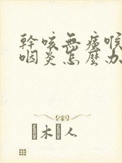 干咳无痰喉咙痒咽炎怎么办封面