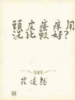 头皮瘙痒用什么洗比较好?