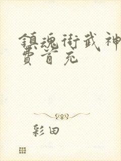 镇魂街武神躯免费首充