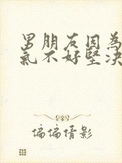 男朋友因为我脾气不好坚决跟我分手