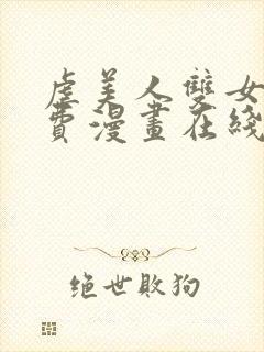 虐美人双女主免费漫画在线阅读全集