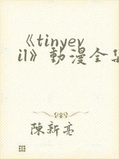 《tinyevil》动漫全集免费观看高清