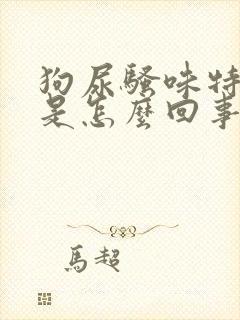 狗尿骚味特别大是怎么回事