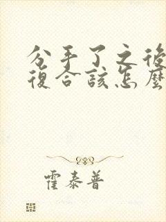 分手了之后又想复合该怎么说