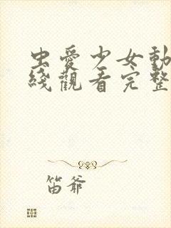 虫爱少女动漫在线观看完整版动漫