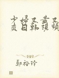 少妇又黄又粗又爽日韩视频毛片