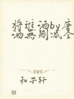 将进酒by唐卿酒无删减全文免费阅读