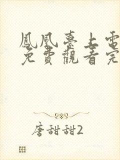 凤凰台上电视剧免费观看完整版40集