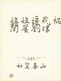 姐姐逼我祸害她闺蜜刘浪封面