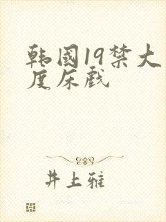 韩国19禁大尺度床戏