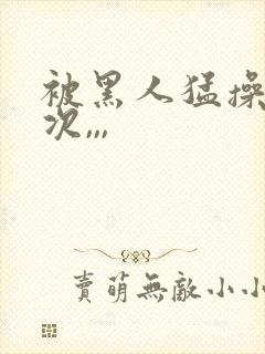 被黑人猛操10次,,,