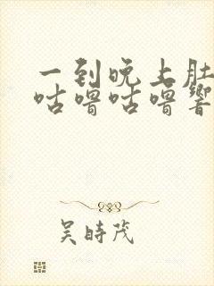 一到晚上肚子就咕噜咕噜响怎么回事