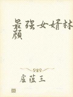 最强女婿林羽江颜