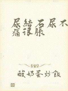 尿结石尿不出很痛很胀