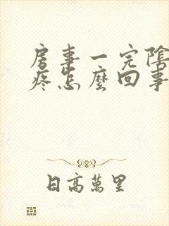 房事一完阴道就疼怎么回事