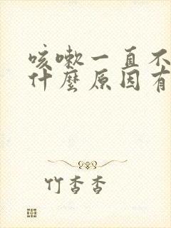 咳嗽一直不好是什么原因有黄痰