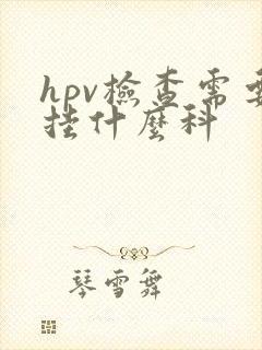 hpv检查需要挂什么科封面