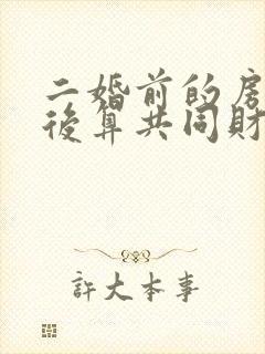 二婚前的房子婚后算共同财产吗