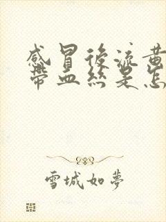 感冒后流黄鼻涕带血丝是怎么回事