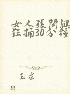 女人张开腿男人狂捅30分钟