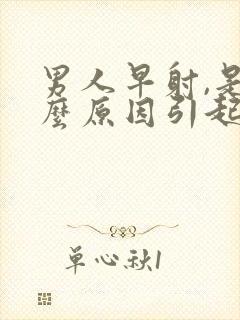 男人早射,是什么原因引起的