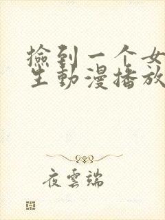 捡到一个女高中生动漫播放免费观看