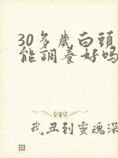 30多岁白头发能调养好吗