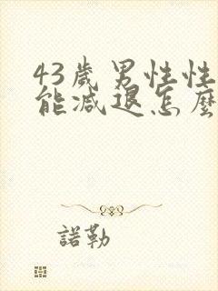 43岁男性性功能减退怎么办