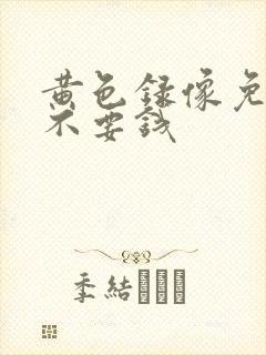 黄色录像免费看不要钱