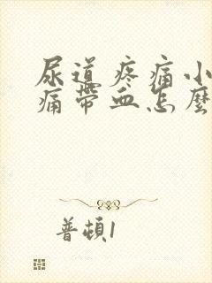 尿道疼痛小便刺痛带血怎么办