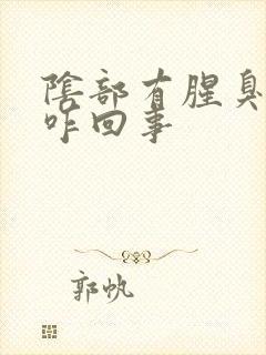 阴部有腥臭味是咋回事