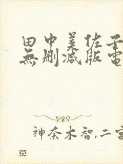 田中美佐子三级无删减版电影