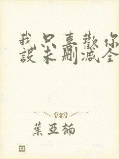 我只喜欢你的人设未删减全文+番外免费阅读