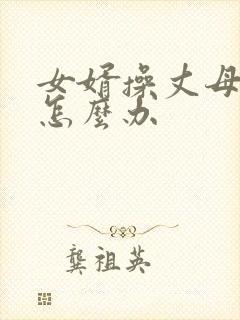 女婿操丈母娘该怎么办