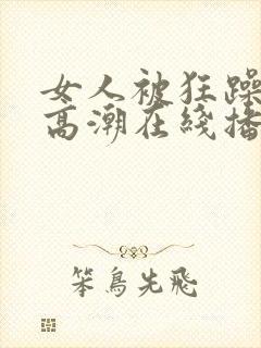 女人被狂躁c到高潮在线播放