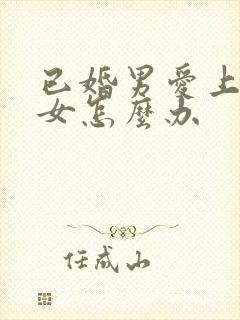 已婚男爱上单身女怎么办