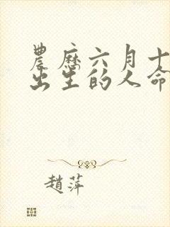 农历六月十二日出生的人命运