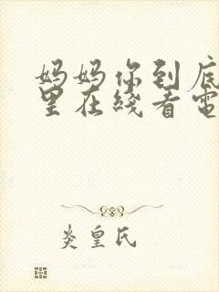 妈妈你到底在哪里在线看电视