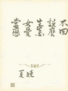 当女生说不想谈恋爱怎么回复封面