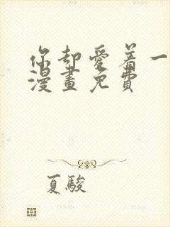 你却爱着一个他漫画免费